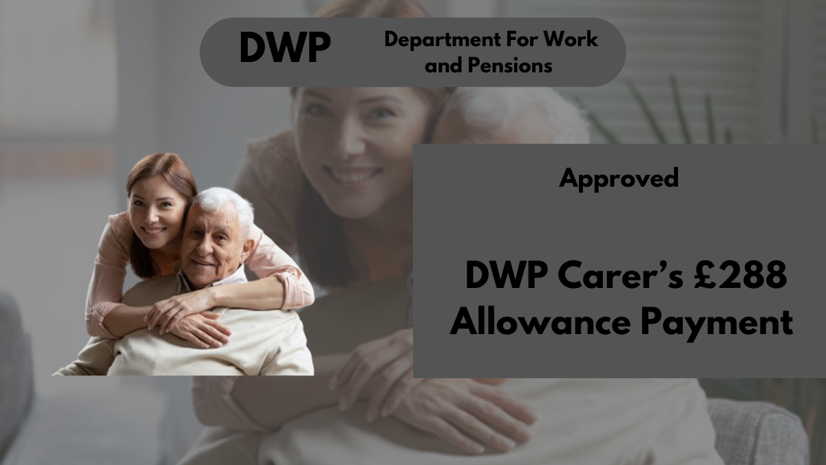 DWP Carer’s £288 Allowance Payment Approved, Check Eligibility For Further Disbursements in 2024